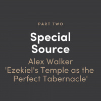 Special Source #2: Alex Walker - Ezekiels Temple as the Perfect Tabernacle