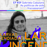 #29. Gabriela Calazans - As políticas de aids fracassaram? (Larvas Incendiadas)