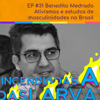 #31. Benedito Medrado - Ativismos e estudos de masculinidades no Brasil (Larvas Incendiadas)