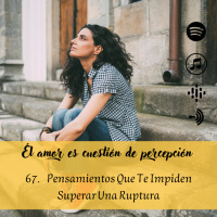 67. Pensamientos Que Te Impiden Superar Una Ruptura Amorosa