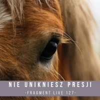 Nie unikniesz presji w treningu konia - fragment live 127