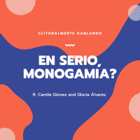 En serio, Monogamia? Ft Camila Gómez  Gloria Álvarez