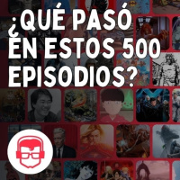 #500 - ¿Qué pasó en estos 500 episodios?
