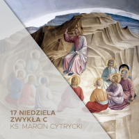 25.07.2022 - 17 Niedziela Zwykła C - O tym, jak się modlić? - ks. Marcin Cytrycki