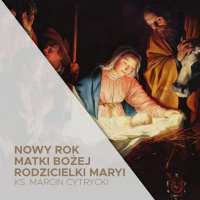 01.01.2022 - Nowy Rok, Uroczystość Matki Bożej Rodzicielki Maryi - Postanowienia noworoczne - ks. Marcin Cytrycki
