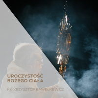 Uroczystość Bożego Ciała - 16.06.2022 - ks. Krzysztof Bawełkiewicz