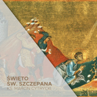 26.12.2022 - św. Szczepana Męczennika - Być ikoną Jezusa - ks. Marcin Cytrycki