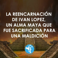 La reencarnación de Ivan Lopez, un alma Maya que fue sacrificada para una maldición