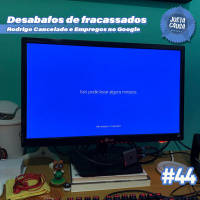 #44 - Desabafos de Fracassados: Rodrigo cancelado e empregos no Google