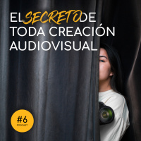 Podcast 6: El secreto de toda creación audiovisual