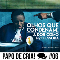 Papo de CRIA! 06 - Olhos que Condenam: A Dor como Professora.