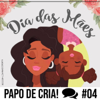 Papo de CRIA! 04 - Especial Dia das Mães