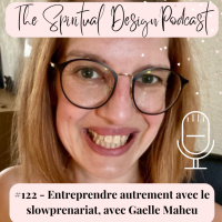#122 - Entreprendre autrement avec le slowprenariat, avec Gaelle Maheu