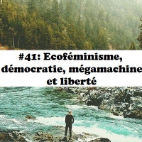 #41. Ecoféminisme, démocratie, mégamachine et liberté