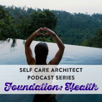 EP 18 Self Care Architect Series, Health in Body, Mind  Soul