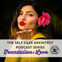EP 12 Self Care Architect Series, Foundation: LOVE