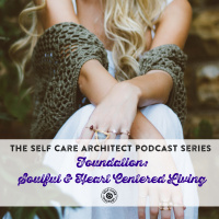 EP 13 Self Care Architect Series, Foundation: Soulful  Heart Centered Living