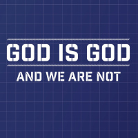 God is God and We Are Not