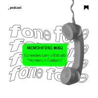 MEMOHFONE #002: Conexões com o Estudo “Homens e Cuidado”