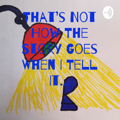 Thats Not How The Story Goes When I Tell It...