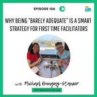 Why being “barely adequate” is a smart strategy for First Time Facilitators with Michael Bungay-Stanier (Episode 106)