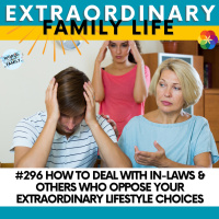 #296 How to Respond to/Deal With In-Laws and Others Who Oppose Your Extraordinary Lifestyle Choices