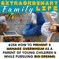 #258 How to Prevent amp Manage Overwhelm as a Parent of Young Kids, While Pursuing BIG Dreams amp Goals