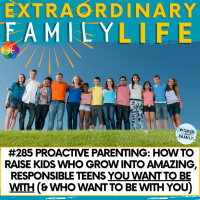 #285 Proactive Parenting: How to Raise Kids Who Grow Into Amazing, Responsible Teens You Want to Be With (amp Who Want to Be With You)