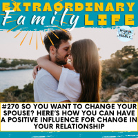 #270 So You Want to Change Your Spouse? Here’s How You Can Have a Positive Influence For Change in Your Relationship
