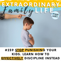 #239 Stop Punishing. Learn How to (Effectively) Discipline Your Kids