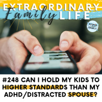 #248 Can I Expect MORE from my Kids if my ADHD/Distracted Spouse Isnt Setting an Example?