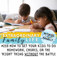 #219 How to Get Your Kids to Do _________ (Homework, Chores, the Right Thing) WITHOUT the Battle