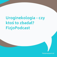 Uroginekologia - czy ktoś to zbadał. FizjoPodcast