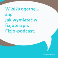 W 2020 ogarnę... się. Jak wymiatać w fizjoterapii. Fizjo-podcast.