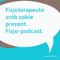 Fizjoterapeuto zrób sobie prezent. Fizjo-podcast