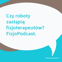 Czy roboty zastąpią fizjoterapeutów? Fizjopodcast