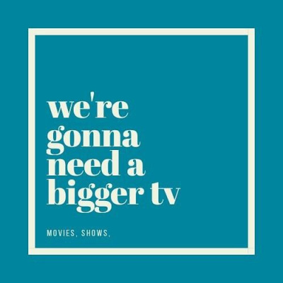 Were Gonna Need A Bigger Tv