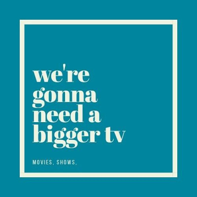 Were Gonna Need A Bigger Tv