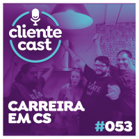 #53 Cliente Cast – Carreira em Customer Success. Um passeio pelas diferentes funções da operação