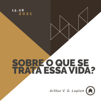 Sobre O Que Se Trata Essa Vida? - Arthur V. G. Lupion