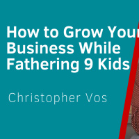 How To Win In Business, While Succeeding At Home With 9 Kids - Interview With Christopher Vos