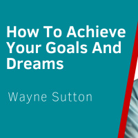 Achieve Your Goals And Dreams NOW - Live Interview With Wayne Sutton