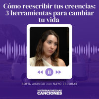 397. Cómo reescribir tus creencias: 3 herramientas para cambiar tu vida - Sofia Arango con Nayo Escobar