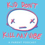 Kid Dont Kill My Vibe: A Parent Podcast