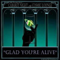 Cabaret Night at the Cosmic Lounge: Glad Youre Alive