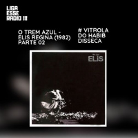 VITROLA DO HABIB EPISODIO 128- VITROLA DISSECA O TREM AZUL (PARTE 02) - ELIS REGINA (1982)