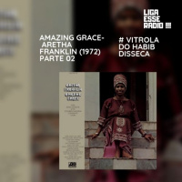 VITROLA DO HABIB EPISODIO 134- VITROLA DO HABIB DISSECA: AMAZING GRACE- ARETHA FRANKLIN (1972)- PARTE 02 