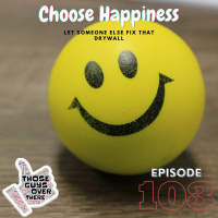 Episode 103 - Choose Happiness: Let Someone Else Fix That Drywall