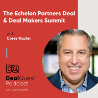 Episode 36: The Echelon Partners Deal amp Deal Makers Summit, with Corey Kupfer