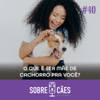 Ser Mãe de Pet é - Sobre Cães Podcast
